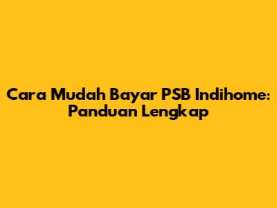 Cara Mudah Bayar PSB Indihome: Panduan Lengkap