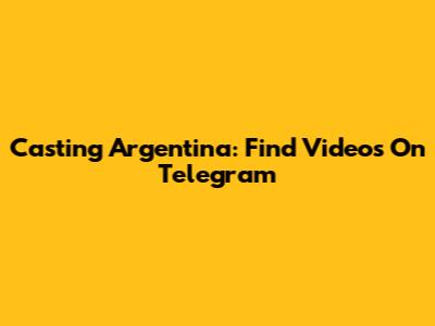Casting Argentina: Find Videos On Telegram