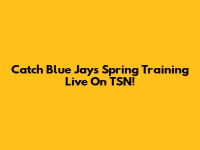 Catch Blue Jays Spring Training Live On TSN!