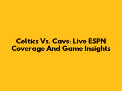 Celtics Vs. Cavs: Live ESPN Coverage And Game Insights