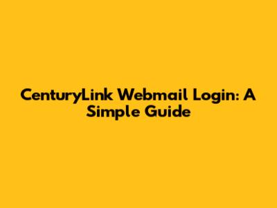 CenturyLink Webmail Login: A Simple Guide