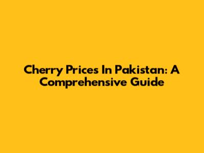 Cherry Prices In Pakistan: A Comprehensive Guide