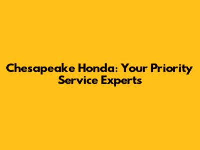 Chesapeake Honda: Your Priority Service Experts