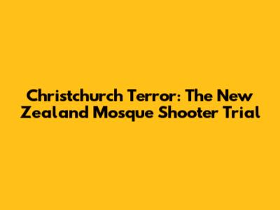 Christchurch Terror: The New Zealand Mosque Shooter Trial