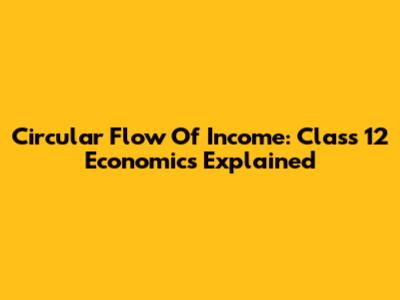 Circular Flow Of Income: Class 12 Economics Explained