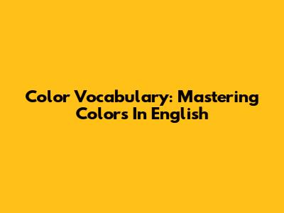 Color Vocabulary: Mastering Colors In English