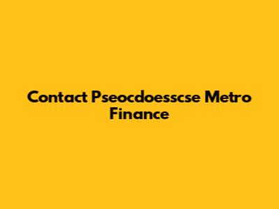 Contact Pseocdoesscse Metro Finance