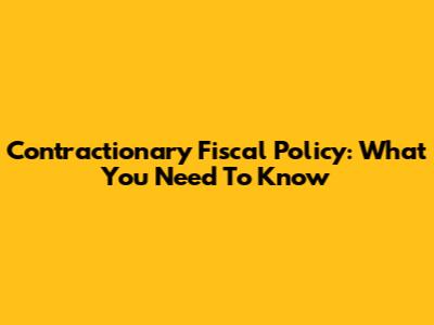 Contractionary Fiscal Policy: What You Need To Know