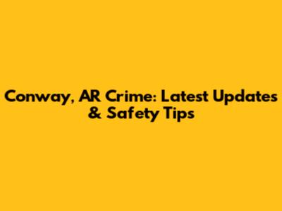 Conway, AR Crime: Latest Updates & Safety Tips