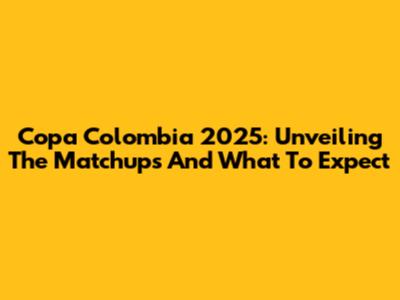 Copa Colombia 2025: Unveiling The Matchups And What To Expect