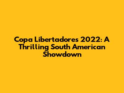 Copa Libertadores 2022: A Thrilling South American Showdown