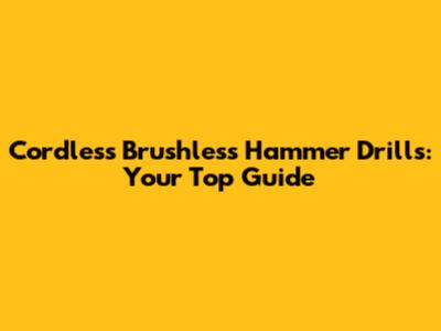 Cordless Brushless Hammer Drills: Your Top Guide