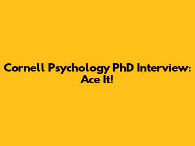 Cornell Psychology PhD Interview: Ace It!