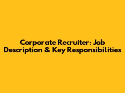 Corporate Recruiter: Job Description & Key Responsibilities