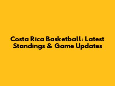 Costa Rica Basketball: Latest Standings & Game Updates