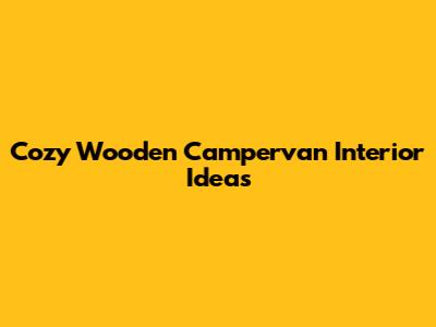 Cozy Wooden Campervan Interior Ideas