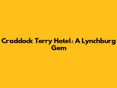 Craddock Terry Hotel: A Lynchburg Gem