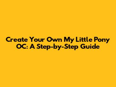 Create Your Own My Little Pony OC: A Step-by-Step Guide