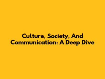 Culture, Society, And Communication: A Deep Dive