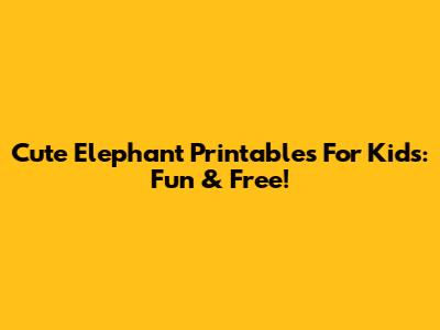 Cute Elephant Printables For Kids: Fun & Free!