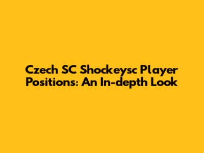 Czech SC Shockeysc Player Positions: An In-depth Look