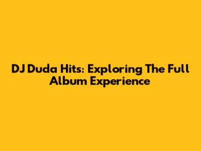 DJ Duda Hits: Exploring The Full Album Experience