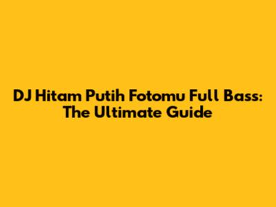 DJ Hitam Putih Fotomu Full Bass: The Ultimate Guide