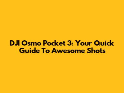 DJI Osmo Pocket 3: Your Quick Guide To Awesome Shots
