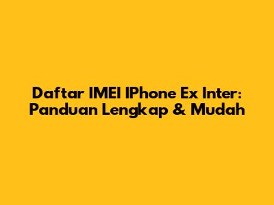 Daftar IMEI IPhone Ex Inter: Panduan Lengkap & Mudah