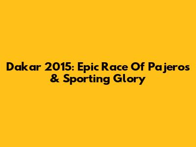 Dakar 2015: Epic Race Of Pajeros & Sporting Glory