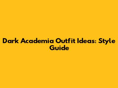 Dark Academia Outfit Ideas: Style Guide