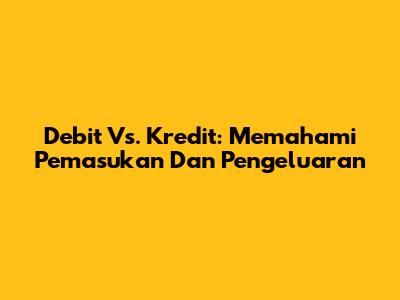 Debit Vs. Kredit: Memahami Pemasukan Dan Pengeluaran