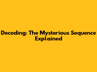 Decoding: The Mysterious Sequence Explained