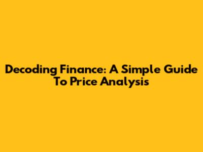 Decoding Finance: A Simple Guide To Price Analysis
