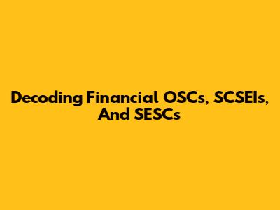 Decoding Financial OSCs, SCSEIs, And SESCs