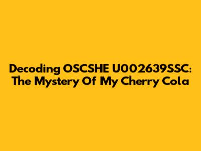 Decoding OSCSHE U002639SSC: The Mystery Of My Cherry Cola