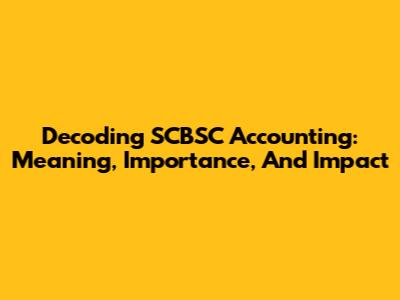 Decoding SCBSC Accounting: Meaning, Importance, And Impact