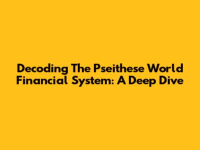 Decoding The Pseithese World Financial System: A Deep Dive