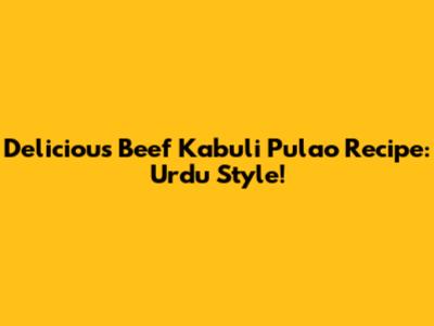 Delicious Beef Kabuli Pulao Recipe: Urdu Style!