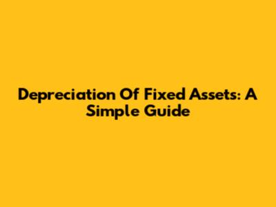 Depreciation Of Fixed Assets: A Simple Guide