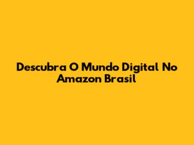 Descubra O Mundo Digital No Amazon Brasil