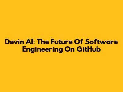 Devin AI: The Future Of Software Engineering On GitHub