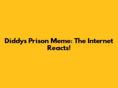 Diddy's Prison Meme: The Internet Reacts!