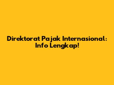 Direktorat Pajak Internasional: Info Lengkap!