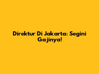 Direktur Di Jakarta: Segini Gajinya!