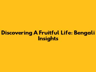 Discovering A Fruitful Life: Bengali Insights
