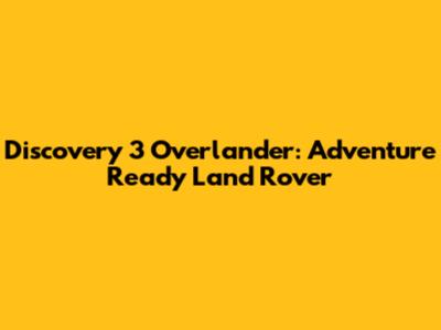Discovery 3 Overlander: Adventure Ready Land Rover