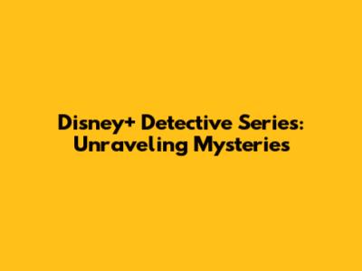 Disney+ Detective Series: Unraveling Mysteries
