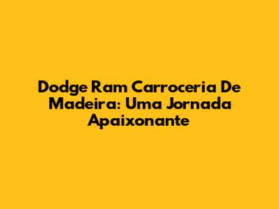 Dodge Ram Carroceria De Madeira: Uma Jornada Apaixonante