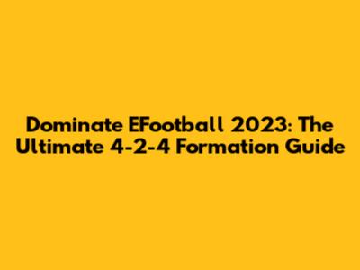 Dominate EFootball 2023: The Ultimate 4-2-4 Formation Guide